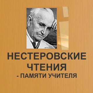 VI Научно-практическая конференция «НЕСТЕРОВСКИЕ ЧТЕНИЯ» - памяти Учителя